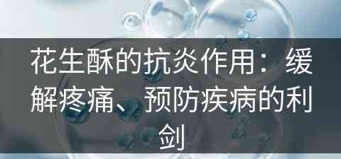 花生酥的抗炎作用：缓解疼痛、预防疾病的利剑